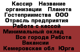 Кассир › Название организации ­ Планета Гостеприимства, ООО › Отрасль предприятия ­ Работа с кассой › Минимальный оклад ­ 15 000 - Все города Работа » Вакансии   . Кемеровская обл.,Юрга г.